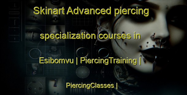 Skinart Advanced piercing specialization courses in Esibomvu | PiercingTraining | PiercingClasses | SkinartTraining-Zimbabwe